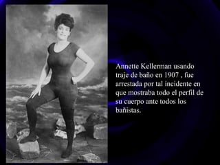 Annette Kellerman usando 
traje de baño en 1907 , fue 
arrestada por tal incidente en 
que mostraba todo el perfil de 
su ...