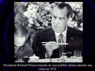Presidente Richard Nixon tratando de usar palillos chinos durante una
. visita en 1972
 