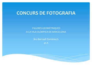 CONCURS DE FOTOGRAFIA
FIGURES GEOMÈTRIQUES
A LA VILA OLÍMPICA DE BARCELONA
Bru Bernadí Domènech
4t A
 