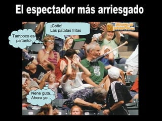 El espectador más arriesgado Nene guta… Ahora yo Tampoco es pa’tanto ¡Coño! Las patatas fritas 
