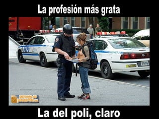 La profesión más grata La del poli, claro 