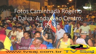 Fotos Caminhada Rogério
e Dalva: Andaiá ao Centro,
21.09.16
Santo Antonio de Jesus
 