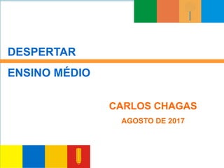DESPERTAR
ENSINO MÉDIO
CARLOS CHAGAS
AGOSTO DE 2017
 