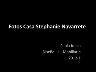 Fotos Casa Stephanie Navarrete


                        Paola Junco
             Diseño III – Mobiliario
                            2012-1
 