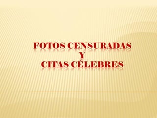FOTOS CENSURADAS
        Y
 CITAS CÉLEBRES
 