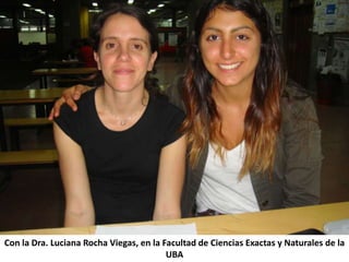 Con la Dra. Luciana Rocha Viegas, en la Facultad de Ciencias Exactas y Naturales de la
                                         UBA
 