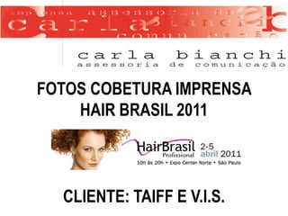 FOTOS COBETURA IMPRENSA
    HAIR BRASIL 2011



  CLIENTE: TAIFF E V.I.S.
 