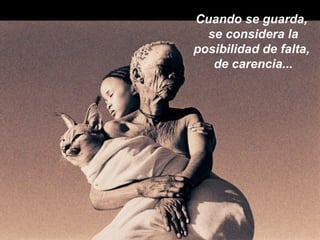 Cuando se guarda,
  se considera la
posibilidad de falta,
   de carencia...
 