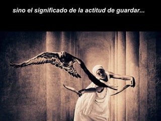 sino el significado de la actitud de guardar...  