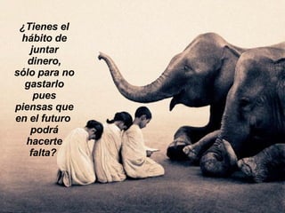 ¿Tienes el hábito de juntar dinero, sólo para no gastarlo pues piensas que en el futuro  podrá hacerte falta?  