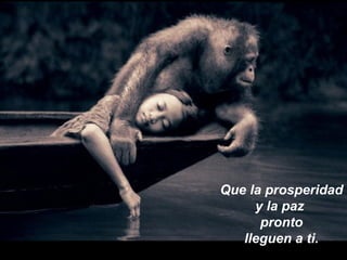 Que la prosperidad y la paz  pronto lleguen a ti. 