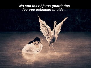No son los objetos guardados  los que estancan tu vida...  