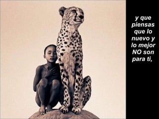 y que piensas que lo nuevo y lo mejor NO son para ti,  