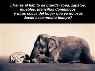 ¿Tienes el hábito de guardar ropa, zapatos,  muebles, utensilios domésticos  y otras cosas del hogar que ya no usas desde hace mucho tiempo?  