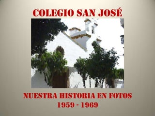 COLEGIO SAN JOSÉ




NUESTRA HISTORIA EN FOTOS
       1959 - 1969
 