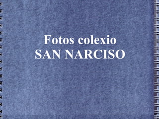 Fotos colexio
SAN NARCISO
 