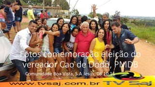 Fotos comemoração eleição do
vereador Cao de Dodô, PMDB
Comunidade Boa Vista, S.A.Jesus, 08.10.16
 
