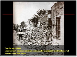 Desolacion (1944)
Escombros y algunos muebles en una calle totalmente destruida por el
terremoto en San Juan
 