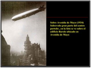 Sobre Avenida de Mayo (1934)
Sobrevolo gran parte del centro
porteño , en la foto se ve sobre el
edificio Barolo ubicado en
Avenida de Mayo
 
