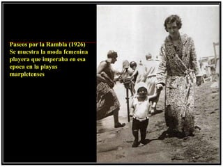 Paseos por la Rambla (1926)
Se muestra la moda femenina
playera que imperaba en esa
epoca en la playas
marpletenses
 