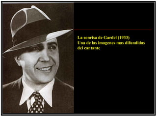 La sonrisa de Gardel (1933)
Una de las imagenes mas difundidas
del cantante.
 