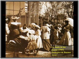 La Jaula de los
monos (1905)
Zoologico de Buenos
Aires
 