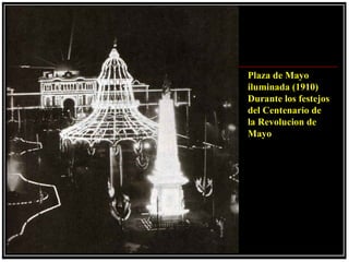 Plaza de Mayo
iluminada (1910)
Durante los festejos
del Centenario de
la Revolucion de
Mayo
 