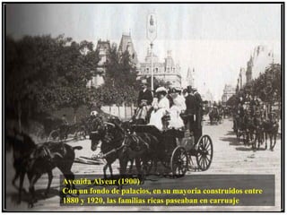 Avenida Alvear (1900)
Con un fondo de palacios, en su mayoria construidos entre
1880 y 1920, las familias ricas paseaban en carruaje
 