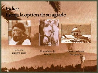 Rostros de
                 El hombre y la   Construcciones
nuestra tierra
                     bestia        Del pasado.
 