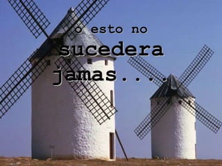 o esto no sucedera jamas.... 