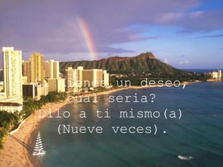 Si tienes un deseo, cual seria? Dilo a ti mismo(a) (Nueve veces). 