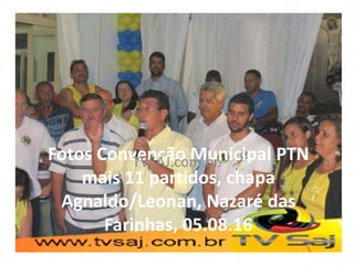 Fotos Convenção Municipal PTN
mais 11 partidos, chapa
Agnaldo/Leonan, Nazaré das
Farinhas, 05.08.16
TVSAJ.com.br.
 