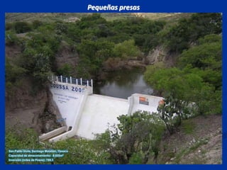 Pequeñas presas San Pablo Güila, Santiago Matatlán, OaxacaCapacidad de almacenamiento:  8,000m3Inversión (miles de Pesos): 799.3