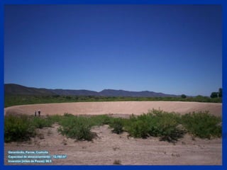 Garambullo, Parras, CoahuilaCapacidad de almacenamiento:   12,160 m3Inversión (miles de Pesos): 96.5