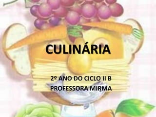 CULINÁRIA
2º ANO DO CICLO II B
PROFESSORA MIRMA
 