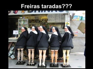 Freiras taradas???