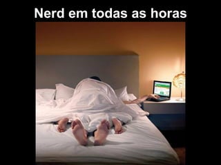 Nerd em todas as horas