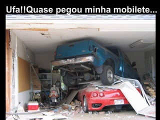 Ufa!!Quase pegou minha mobilete...