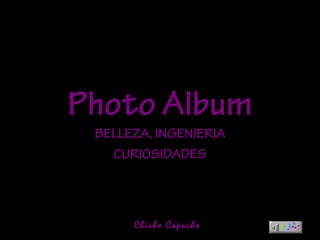 Photo AlbumPhoto Album
BELLEZA, INGENIERIA
CURIOSIDADES
Chicho Capucho
 