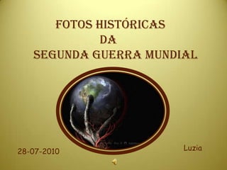 FOTOS HISTÓRICAS
             DA
   SEGUNDA GUERRA MUNDIAL




28-07-2010             Luzia
 