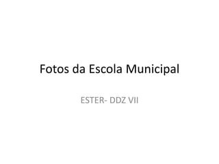 Fotos da Escola Municipal
ESTER- DDZ VII
 