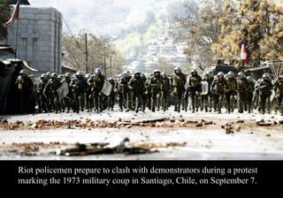 Riot policemen prepare to clash with demonstrators during a protest 
marking the 1973 military coup in Santiago, Chile, on September 7. 
 