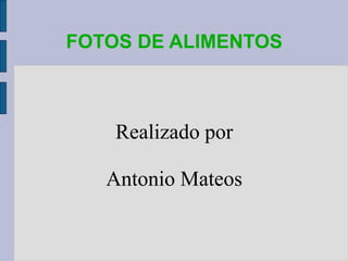 FOTOS DE ALIMENTOS
Realizado por
Antonio Mateos
 