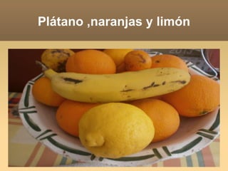 Plátano ,naranjas y limón
 