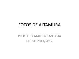 FOTOS DE ALTAMURA

PROYECTO AMICI IN FANTASIA
    CURSO 2011/2012
 