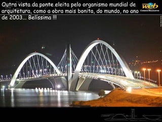 Outra vista da ponte eleita pelo organismo mundial de
arquitetura, como a obra mais bonita, do mundo, no ano
de 2003... Belíssima !!!
 