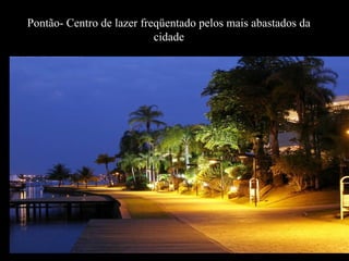 Pontão- Centro de lazer freqüentado pelos mais abastados da
cidade
 