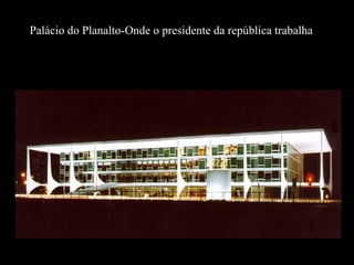 Palácio do Planalto-Onde o presidente da república trabalha
 
