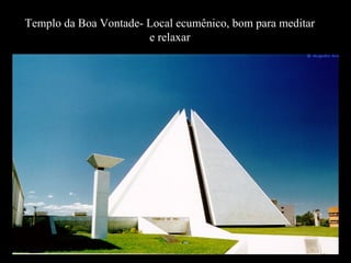 Templo da Boa Vontade- Local ecumênico, bom para meditar
e relaxar
 