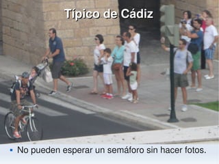    
Típico de CádizTípico de Cádiz
 No pueden esperar un semáforo sin hacer fotos.
 